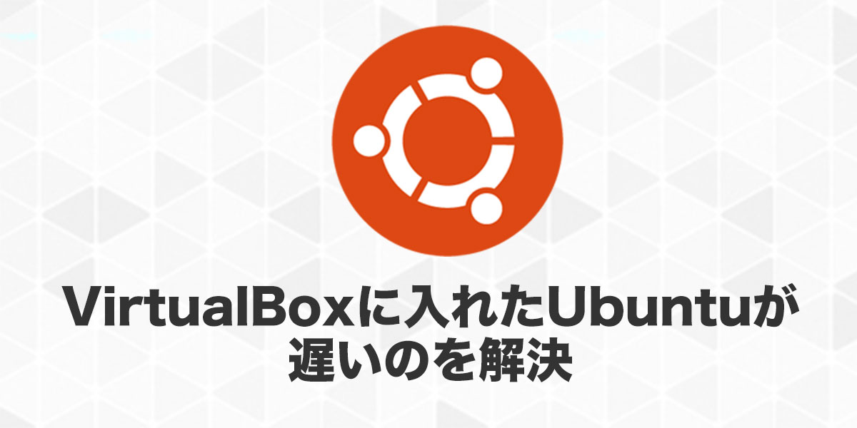 Virtualboxに入れたubuntuが遅いのを解決したメモ テストウフ